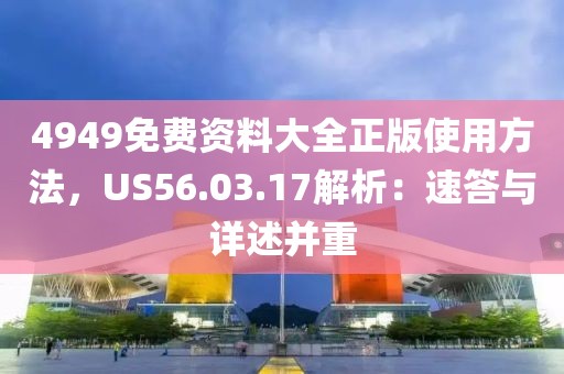 4949免費資料大全正版使用方法，US56.03.17解析：速答與詳述并重