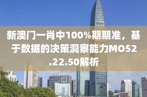 新澳門一肖中100%期期準，基于數(shù)據(jù)的決策洞察能力MO52.22.50解析