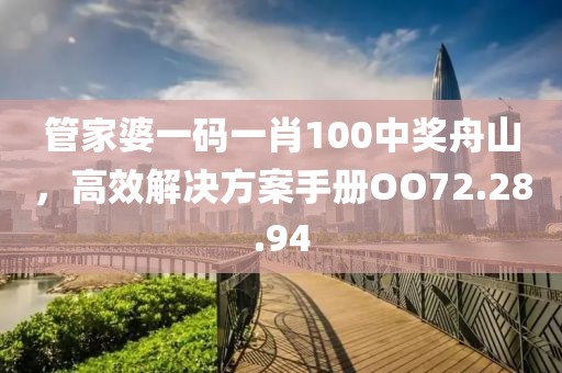 管家婆一碼一肖100中獎舟山，高效解決方案手冊O(shè)O72.28.94