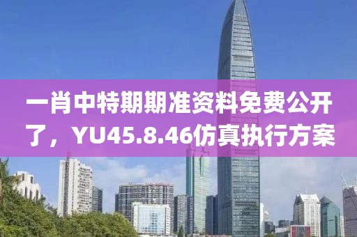一肖中特期期準資料免費公開了，YU45.8.46仿真執(zhí)行方案