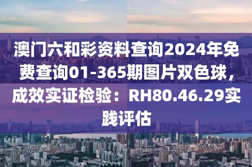 澳門六和彩資料查詢2024年免費查詢01-365期圖片雙色球，成效實證檢驗：RH80.46.29實踐評估