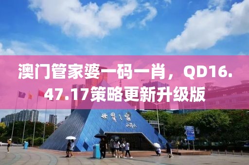 澳門管家婆一碼一肖，QD16.47.17策略更新升級(jí)版