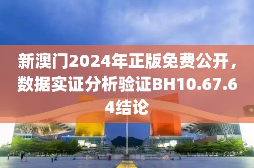 新澳門2024年正版免費(fèi)公開，數(shù)據(jù)實(shí)證分析驗(yàn)證BH10.67.64結(jié)論