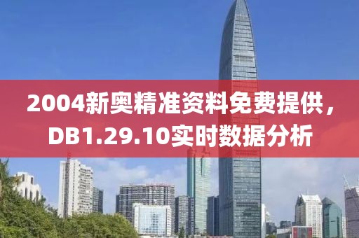 2004新奧精準(zhǔn)資料免費(fèi)提供，DB1.29.10實(shí)時(shí)數(shù)據(jù)分析