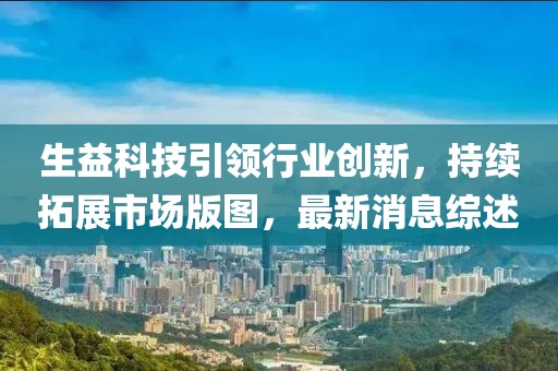 生益科技引領(lǐng)行業(yè)創(chuàng)新，持續(xù)拓展市場版圖，最新消息綜述