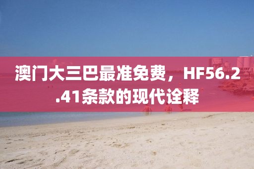 澳門大三巴最準免費，HF56.2.41條款的現(xiàn)代詮釋
