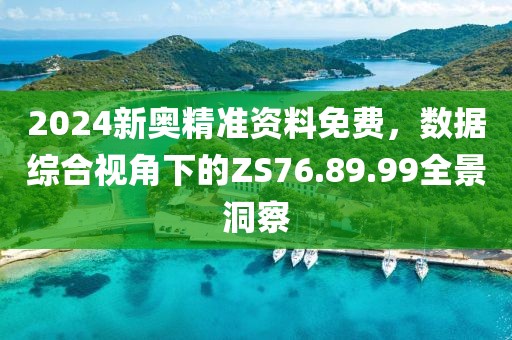 2024新奧精準資料免費，數(shù)據(jù)綜合視角下的ZS76.89.99全景洞察