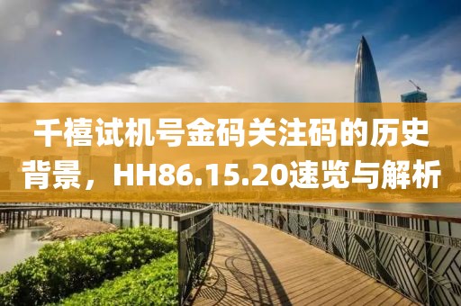 千禧試機(jī)號(hào)金碼關(guān)注碼的歷史背景，HH86.15.20速覽與解析