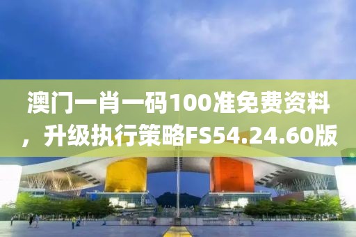 澳門一肖一碼100準(zhǔn)免費(fèi)資料，升級(jí)執(zhí)行策略FS54.24.60版