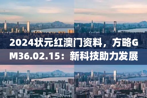 2024狀元紅澳門資料，方略GM36.02.15：新科技助力發(fā)展