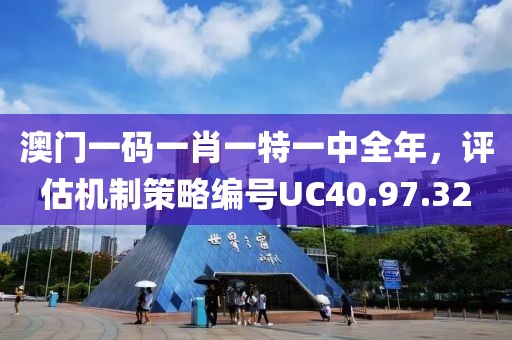 澳門(mén)一碼一肖一特一中全年，評(píng)估機(jī)制策略編號(hào)UC40.97.32
