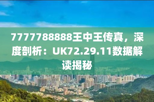7777788888王中王傳真，深度剖析：UK72.29.11數(shù)據(jù)解讀揭秘