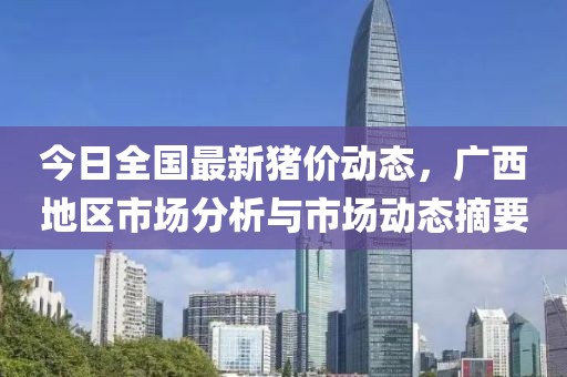 今日全國最新豬價動態(tài)，廣西地區(qū)市場分析與市場動態(tài)摘要